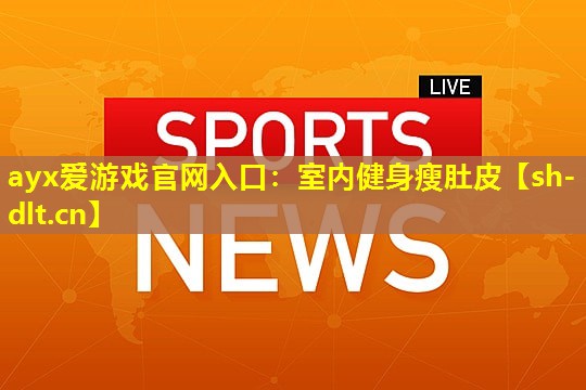 ayx爱游戏官网入口：室内健身瘦肚皮