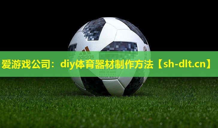 爱游戏公司：diy体育器材制作方法