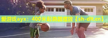 爱游戏ayx：400米起跑器摆放
