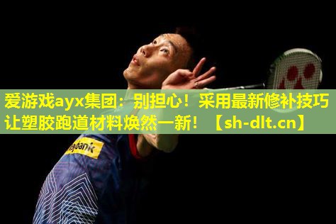 爱游戏ayx集团：别担心！采用最新修补技巧让塑胶跑道材料焕然一新！