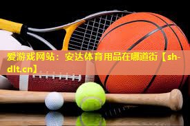 爱游戏网站：安达体育用品在哪道街