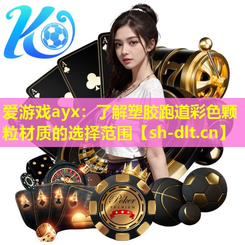 爱游戏ayx：了解塑胶跑道彩色颗粒材质的选择范围