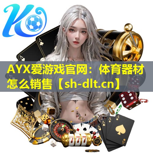 AYX爱游戏官网：体育器材怎么销售