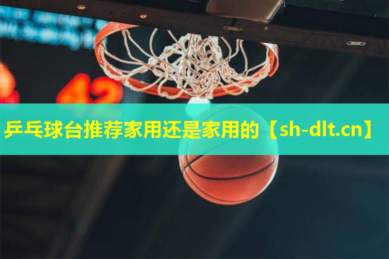 乒乓球台推荐家用还是家用的