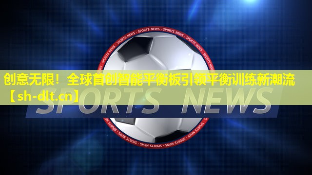 创意无限！全球首创智能平衡板引领平衡训练新潮流