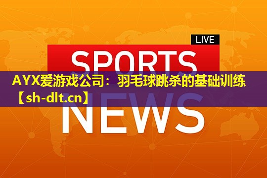 AYX爱游戏公司：羽毛球跳杀的基础训练