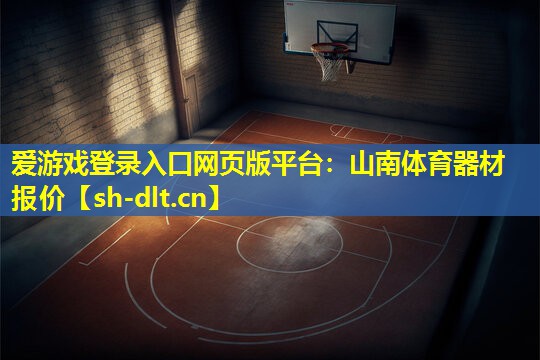 爱游戏登录入口网页版平台：山南体育器材报价