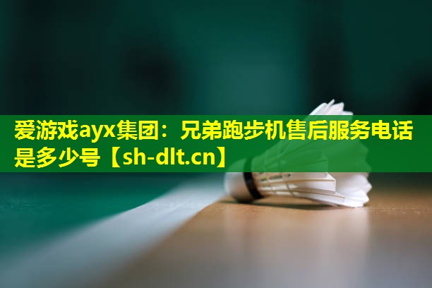 爱游戏ayx集团：兄弟跑步机售后服务电话是多少号