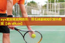 ayx爱游戏官网首页：羽毛球基础知识室内教案