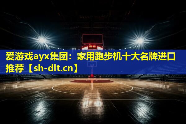 爱游戏ayx集团：家用跑步机十大名牌进口推荐