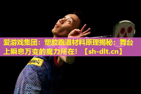 爱游戏集团：塑胶跑道材料原理揭秘：舞台上瞬息万变的魔力所在！