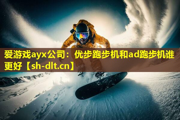 爱游戏ayx公司：优步跑步机和ad跑步机谁更好