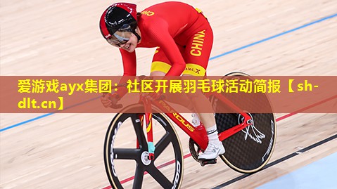 爱游戏ayx集团：社区开展羽毛球活动简报