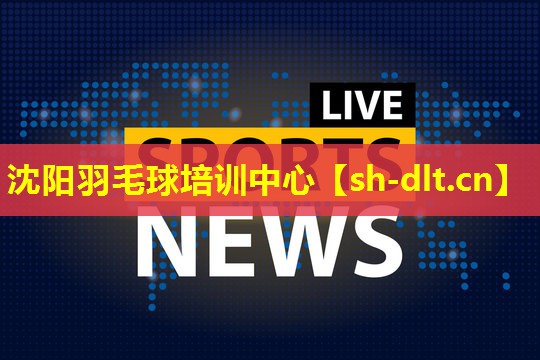 沈阳羽毛球培训中心