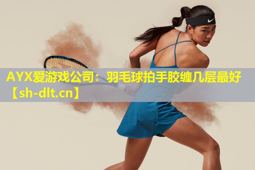 AYX爱游戏公司：羽毛球拍手胶缠几层最好