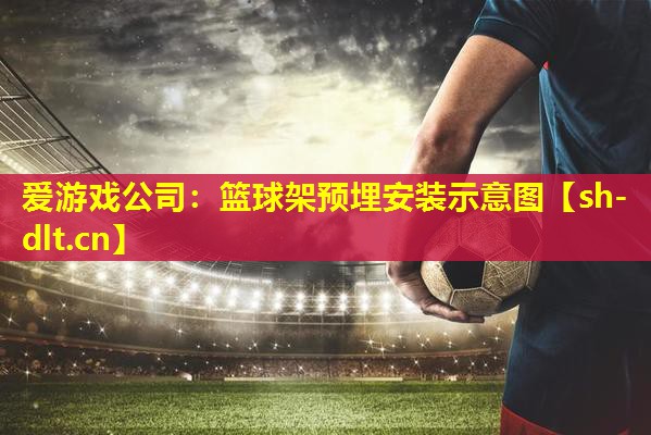 爱游戏公司：篮球架预埋安装示意图