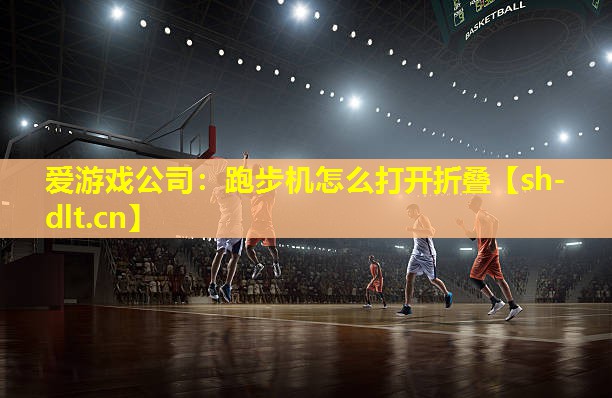 爱游戏公司：跑步机怎么打开折叠