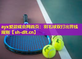ayx爱游戏官网首页：羽毛球双打出界线规则