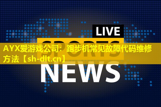 AYX爱游戏公司：跑步机常见故障代码维修方法