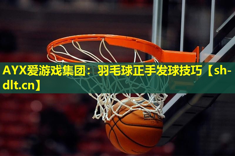 AYX爱游戏集团：羽毛球正手发球技巧