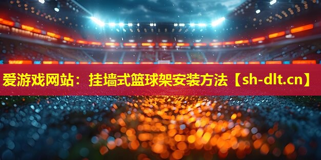 爱游戏网站：挂墙式篮球架安装方法