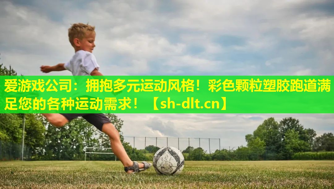 爱游戏公司：拥抱多元运动风格！彩色颗粒塑胶跑道满足您的各种运动需求！