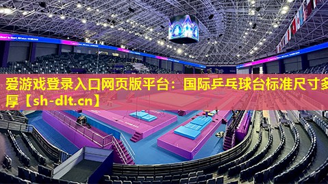 爱游戏登录入口网页版平台：国际乒乓球台标准尺寸多厚