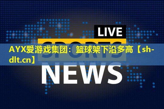 AYX爱游戏集团：篮球架下沿多高
