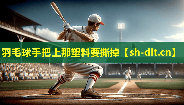 羽毛球手把上那塑料要撕掉