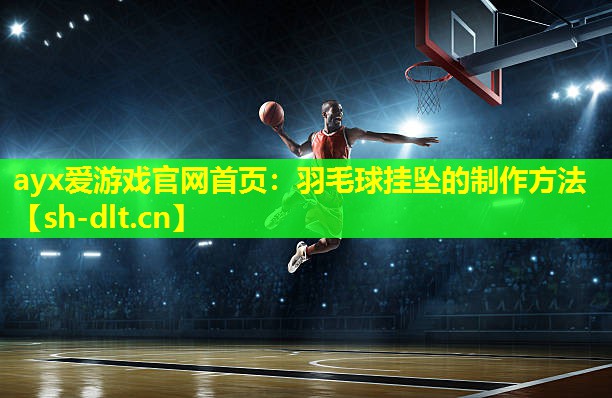 ayx爱游戏官网首页：羽毛球挂坠的制作方法