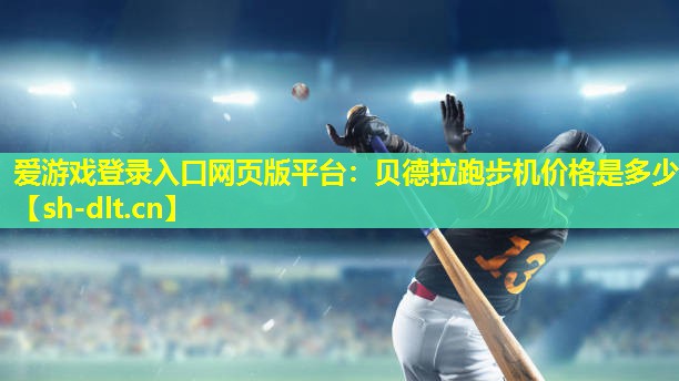 爱游戏登录入口网页版平台：贝德拉跑步机价格是多少