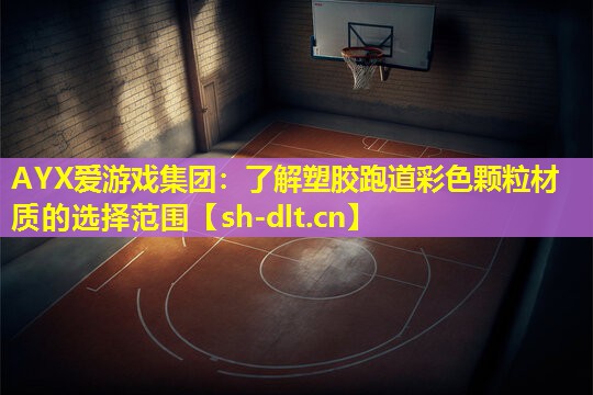 AYX爱游戏集团：了解塑胶跑道彩色颗粒材质的选择范围