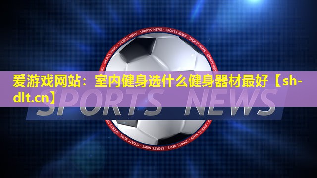 室内健身选什么健身器材最好 室内健身选什么健身器材最好