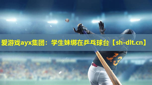 学生妹绑在乒乓球台 学生妹绑在乒乓球台