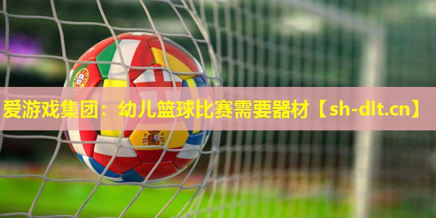 幼儿篮球比赛需要器材 幼儿篮球比赛需要器材