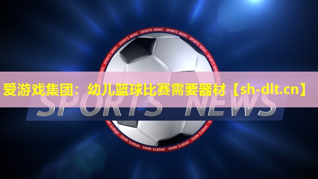 幼儿篮球比赛需要器材 幼儿篮球比赛需要器材