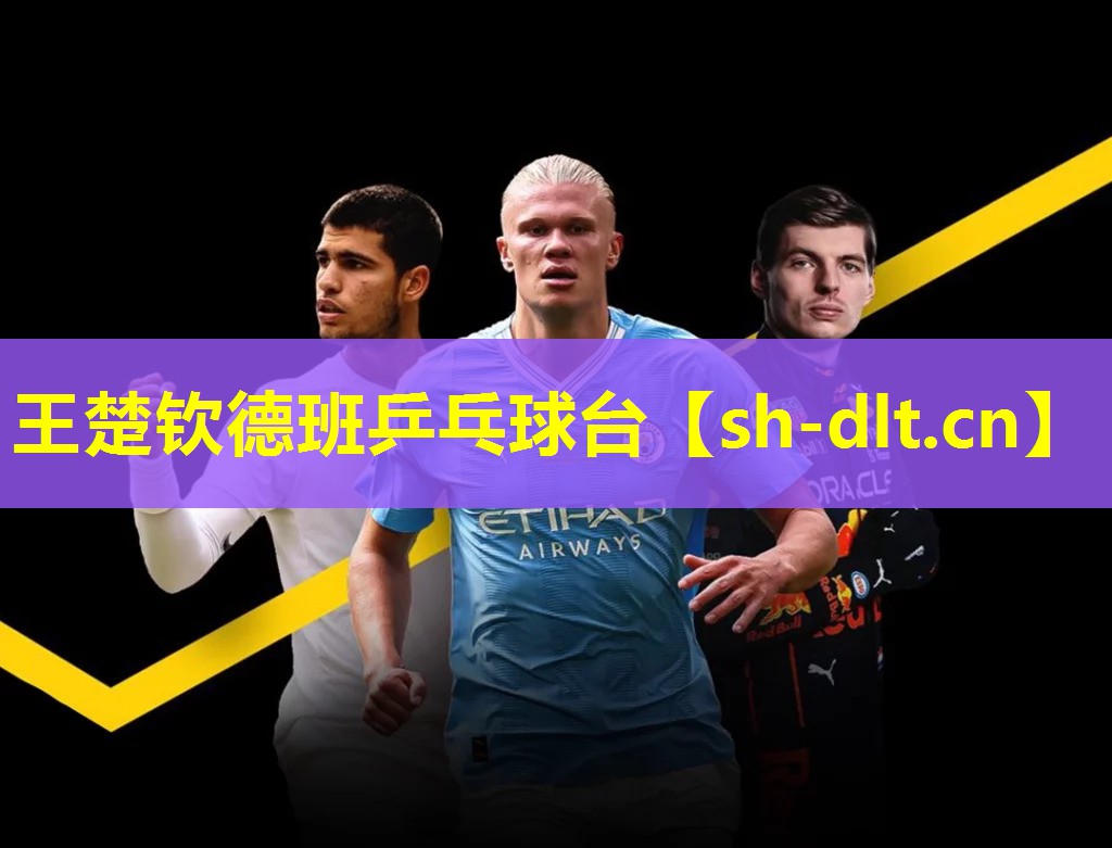 王楚钦德班乒乓球台 王楚钦德班乒乓球台