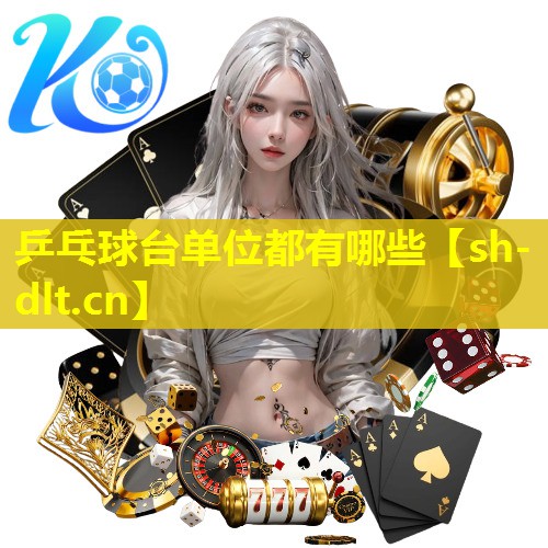 乒乓球台单位都有哪些 乒乓球台单位都有哪些