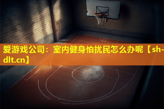 室内健身怕扰民怎么办呢 室内健身怕扰民怎么办呢