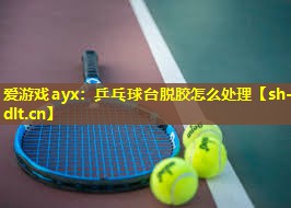 乒乓球台脱胶怎么处理 乒乓球台脱胶怎么处理