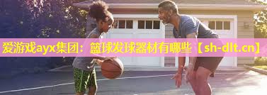篮球发球器材有哪些 篮球发球器材有哪些