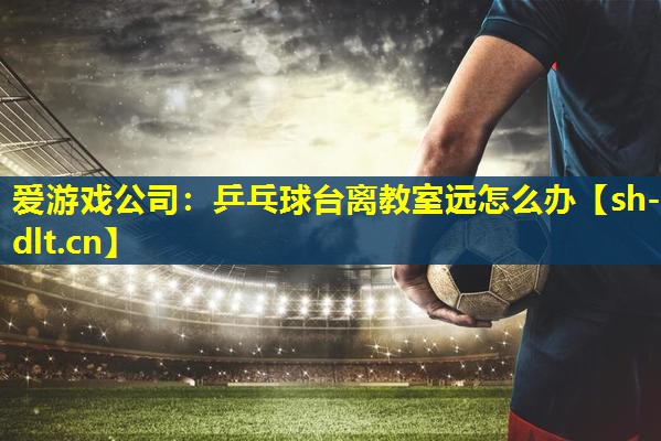 乒乓球台离教室远怎么办 乒乓球台离教室远怎么办