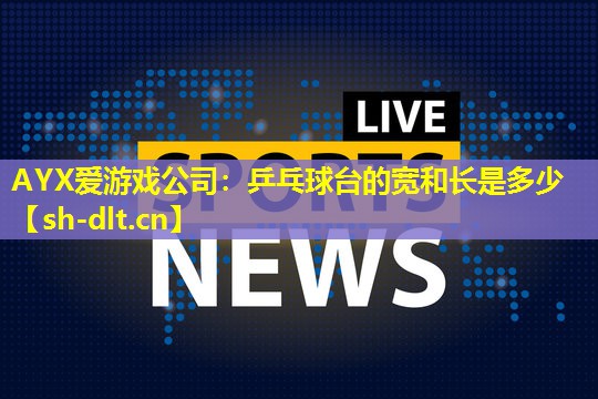 乒乓球台的宽和长是多少 乒乓球台的宽和长是多少