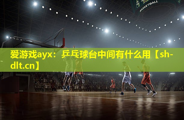乒乓球台中间有什么用 乒乓球台中间有什么用