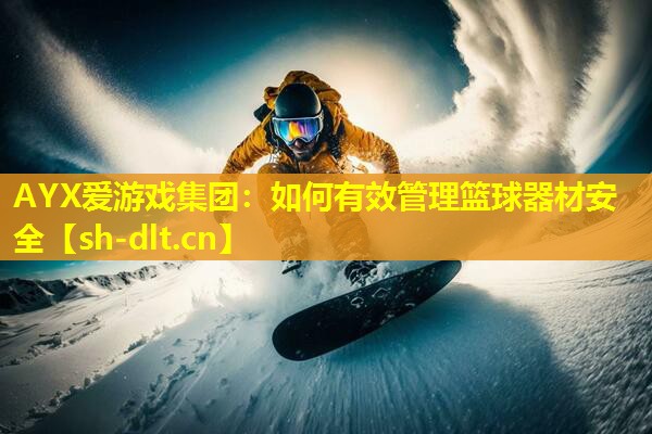 如何有效管理篮球器材安全 如何有效管理篮球器材安全