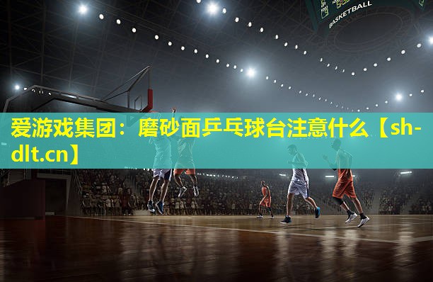 磨砂面乒乓球台注意什么 磨砂面乒乓球台注意什么