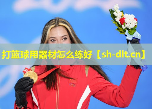 打篮球用器材怎么练好 打篮球用器材怎么练好