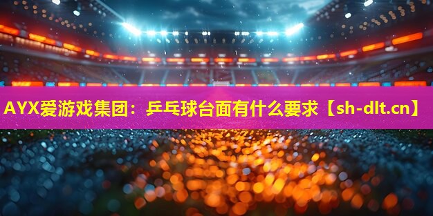 乒乓球台面有什么要求 乒乓球台面有什么要求