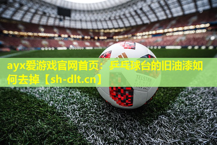 乒乓球台的旧油漆如何去掉 乒乓球台的旧油漆如何去掉