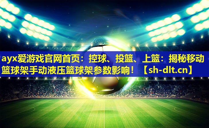 控球、投篮、上篮:揭秘移动篮球架手动液压篮球架参数影响! 控球、投篮、上篮:揭秘移动篮球架手动液压篮球架参数影响!